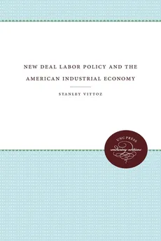 New Deal Labor Policy and the American Industrial Economy - Stanley Vittoz