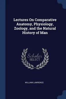 Lectures On Comparative Anatomy, Physiology, Zoology, and the Natural History of Man - William Lawrence