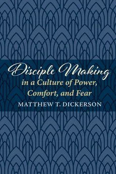 Disciple Making in a Culture of Power, Comfort, and Fear - Matthew T. Dickerson
