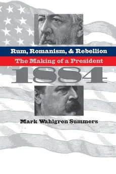 Rum, Romanism, and Rebellion - Mark Wahlgren Summers