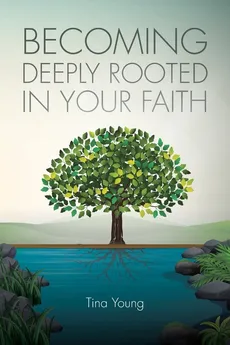 Becoming Deeply Rooted In Your Faith - Tina Young