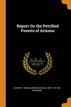 Report On the Petrified Forests of Arizona - Lester F. Ward