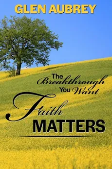 Faith Matters * The Breakthrough You Want - Glen Aubrey