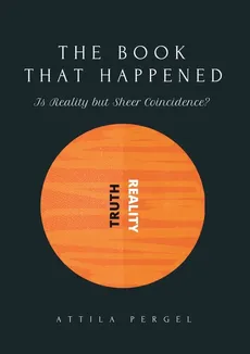 THE BOOK THAT HAPPENED  - Is Reality but Sheer Coincidence? - Attila Pergel