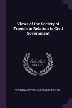 Views of the Society of Friends in Relation to Civil Government - England Yearly Meeting Of Friends New