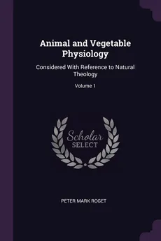Animal and Vegetable Physiology - Peter Mark Roget