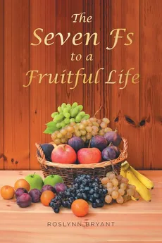 The Seven Fs to a Fruitful Life - Roslynn Bryant