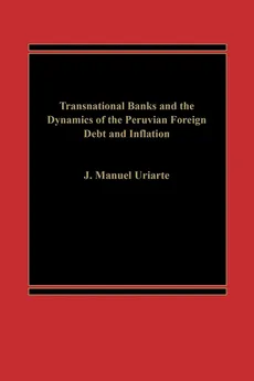 Transnational Banks, and the Dynamics of Peruvian Foreign Debt and Inflation - J Manuel Uriarte