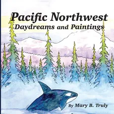 Pacific Northwest Daydreams and Paintings - Mary B Truly