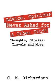 Advice, Opinions Never Asked for & Other Stuff - C. M. Richardson