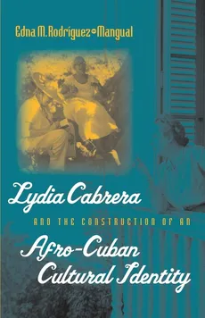 Lydia Cabrera and the Construction of an Afro-Cuban Cultural Identity - Edna M. Rodríguez-Plate