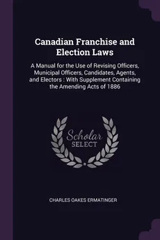 Canadian Franchise and Election Laws - Charles Oakes Ermatinger