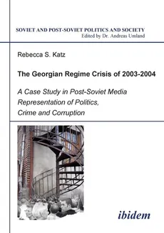 The Georgian Regime Crisis of 2003-2004. A Case Study in Post-Soviet Media Representation of Politics, Crime and Corruption - Rebecca S Katz