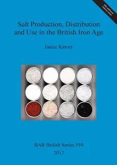 Salt Production, Distribution and Use in the British Iron Age - Janice Kinory