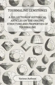 Tourmaline Gemstones - A Collection of Historical Articles on the Origins, Structure and Properties of Tourmaline - Various