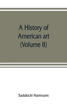 A history of American art (Volume II) - Sadakichi Hartmann