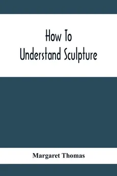 How To Understand Sculpture - Margaret Thomas