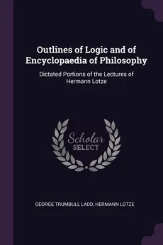 Outlines of Logic and of Encyclopaedia of Philosophy - George Trumbull Ladd