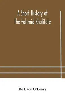 A short history of the Fatimid Khalifate - O'Leary De Lacy