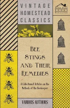 Bee Stings and Their Remedies - A Collection of Articles on the Methods of the Beekeeper - Various