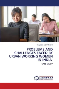 PROBLEMS AND CHALLENGES FACED BY URBAN WORKING WOMEN IN INDIA - Sangeeta Joshi Harbola
