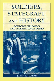 Soldiers, Statecraft, and History - James A. Nathan