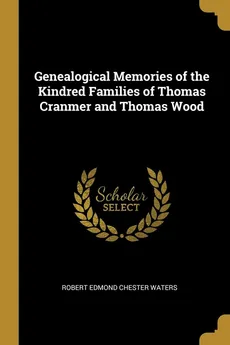 Genealogical Memories of the Kindred Families of Thomas Cranmer and Thomas Wood - Chester Waters Robert Edmond