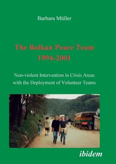 The Balkan Peace Team 1994-2001. Non-violent Intervention in Crisis Areas with the Deployment of Volunteer Teams - Barbara Müller
