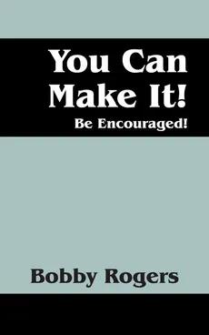 You Can Make It! Be Encouraged! - Bobby Rogers