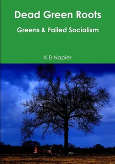 Dead Green Roots Greens & Failed Socialism - K B Napier