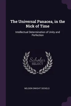 The Universal Panacea, in the Nick of Time - Nelson Dwight Sickels