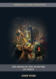 The Book of the Martyrs of Jesus - Foxe John