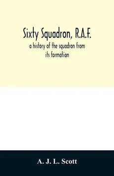Sixty squadron, R.A.F.; a history of the squadron from its formation - L. Scott A. J.