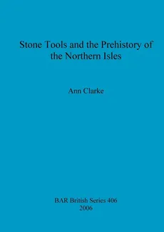 Stone Tools and the Prehistory of the Northern Isles - Ann Clarke