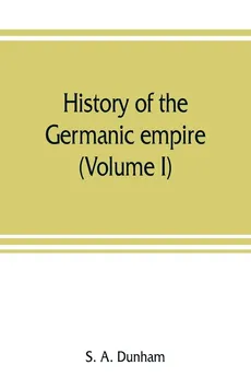 History of the Germanic empire (Volume I) - Dunham S. A.