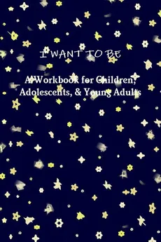 I WANT TO BE A Workbook for Children, Adolescents, & Young Adults - Tiffany A. Riebel