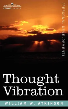 Thought Vibration Or, the Law of Attraction in the Thought World - William W. Atkinson