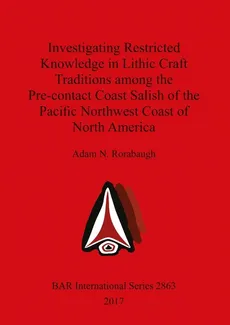 Investigating Restricted Knowledge in Lithic Craft Traditions among the Pre-contact Coast Salish of the Pacific Northwest Coast of North America - Adam  N. Rorabaugh