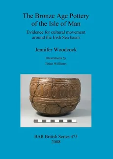 The Bronze Age Pottery of the Isle of Man - Jennifer Woodcock