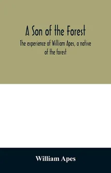 A son of the forest. The experience of William Apes, a native of the forest - William Apes