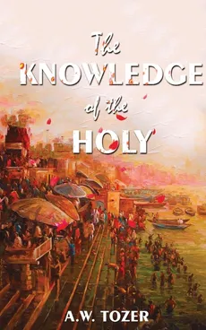 The Knowledge Of The Holy - A. W. Tower