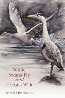 While Swans Fly and Herons Wait - Sarah Dickinson