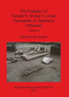 The Complex of Tumuli 9 10 and 11 in the Necropolis of Apollonia (Albania), Volume II - Amore Maria Grazia