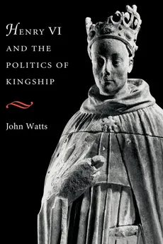 Henry VI and the Politics of Kingship - John Watts