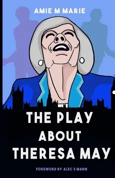 The Play About Theresa May - Amie M Marie