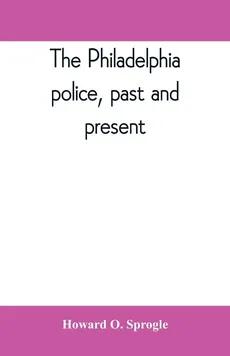 The Philadelphia police, past and present - Sprogle Howard O.