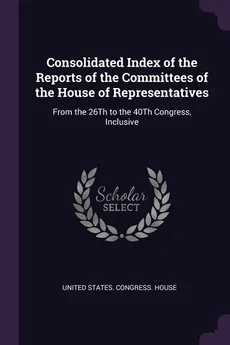 Consolidated Index of the Reports of the Committees of the House of Representatives - States. Congress. House United