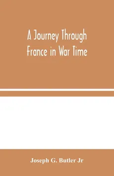 A Journey Through France in War Time - Butler Jr Joseph G.