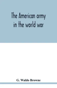 The American army in the world war; a divisional record of the American expeditionary forces in Europe - Browne G. Waldo