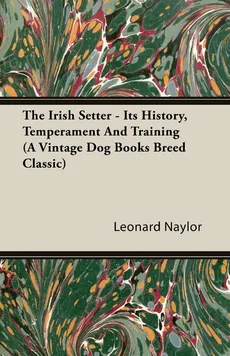 The Irish Setter - Its History, Temperament And Training (A Vintage Dog Books Breed Classic) - Leonard E. Naylor